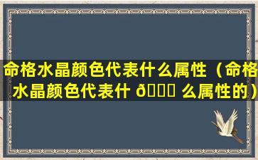 命格水晶颜色代表什么属性（命格水晶颜色代表什 🐎 么属性的）